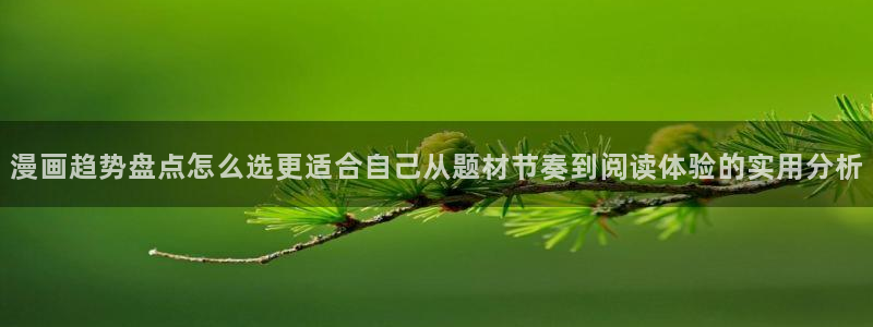 漫画免费看漫画大全在线:漫画趋势盘点怎么选更适合自己从题材节奏到阅读体验的实用分析