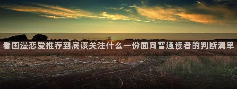 漫画免费看热门作品：看国漫恋爱推荐到底该关注什么一份面向普通读者的判断清单