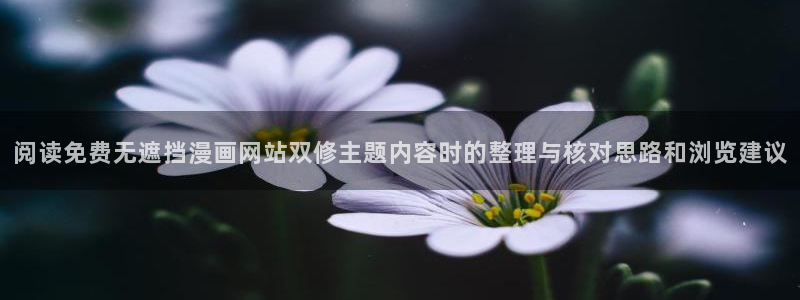 漫画免费看人气漫画：阅读免费无遮挡漫画网站双修主题内容时的整理与核对思路和浏览建议