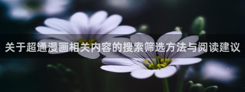 漫画免费看在线漫画入口：关于超通漫画相关内容的搜索筛选方法与阅读建议